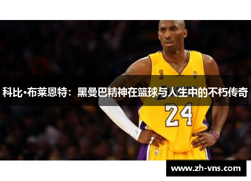 科比·布莱恩特:黑曼巴精神在篮球与人生中的不朽传奇
